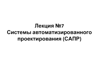 Лекция №7. Системы автоматизированного проектирования (САПР)