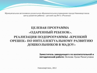 ЦЕЛЕВАЯ ПРОГРАММА
 ОДАРЕННЫЙ РЕБЕНОК.
 РЕАЛИЗАЦИЯ ПОДПРОГРАММЫ КРЕПКИЙ ОРЕШЕК ПО ИНТЕЛЛЕКТУАЛЬНОМУ РАЗВИТИЮ ДОШКОЛЬНИКОВ В МАДОУ