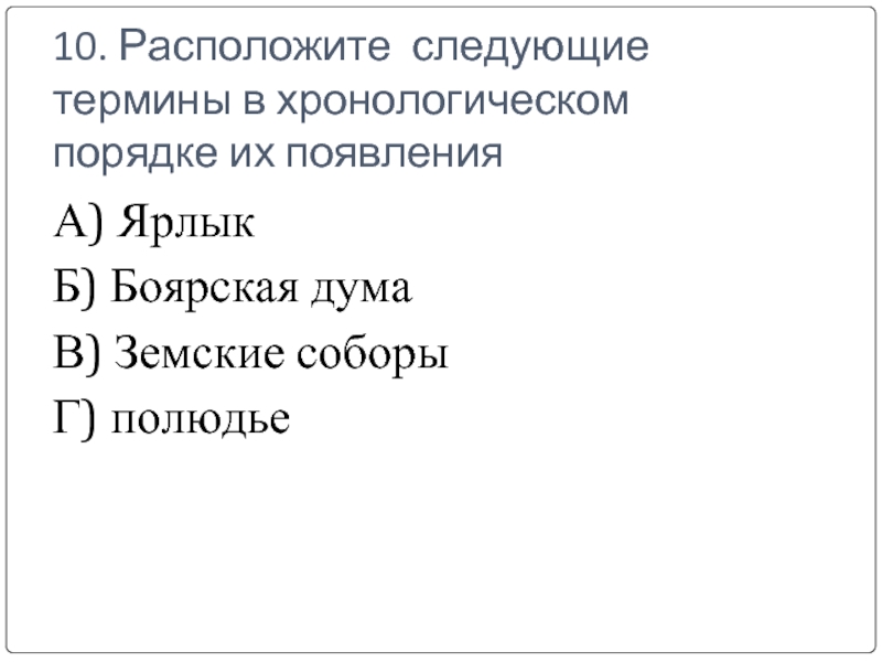 10. Расположите следующие термины в хронологическом порядке их появления А) Ярлык Б) Боярская дума В) Земские соборы