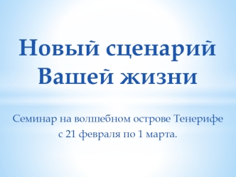 Новый сценарий Вашей жизни. Семинар на волшебном острове Тенерифе с 21 февраля по 1 марта