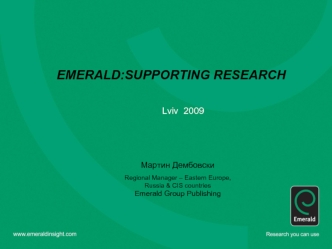 EMERALD:SUPPORTING RESEARCH Lviv 2009 Мартин Дембовски Regional Manager – Eastern Europe, Russia & CIS countries Emerald Group Publishing.