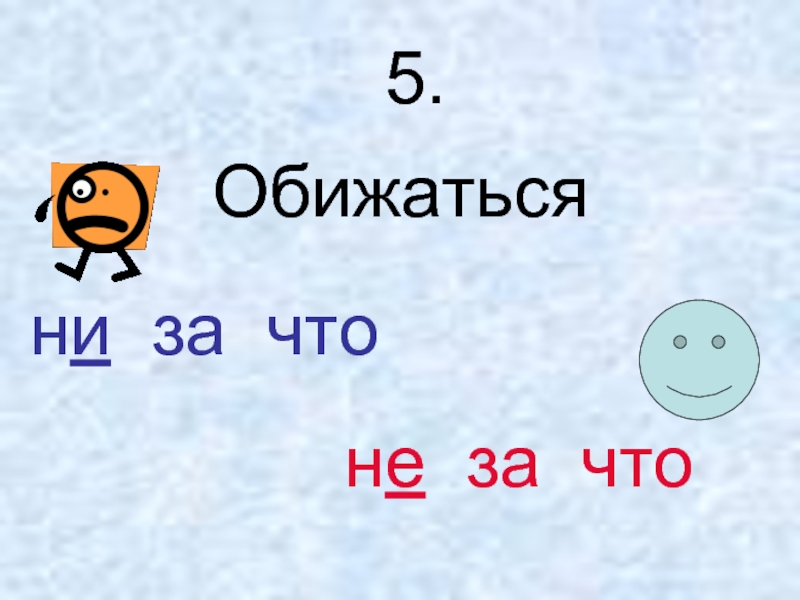 Ни за что. Обидел ни за что или не за что. Обиделся ни за что. За ни за что.