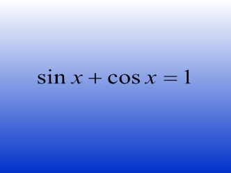 Замена переменных Решение Выполним замену sin x=a, cos x=b, тогда исходное уравнение примет вид a+b=1. Добавим к нему основное тригонометрическое тождество.