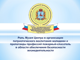 Роль музея Центра в организации патриотического воспитания молодежи и пропаганды профессии пожарный-спасатель