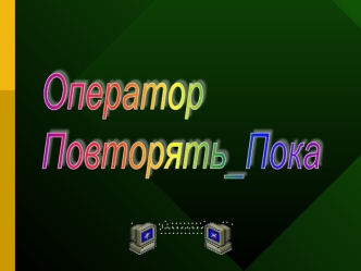 Оператор
Повторять_Пока