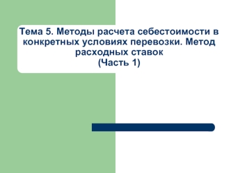 Тема 5. Методы расчета себестоимости в конкретных условиях перевозки. Метод расходных ставок (часть 1)