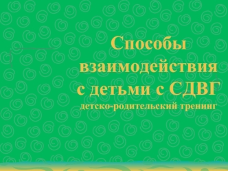 Способы взаимодействия с детьми с СДВГдетско-родительский тренинг