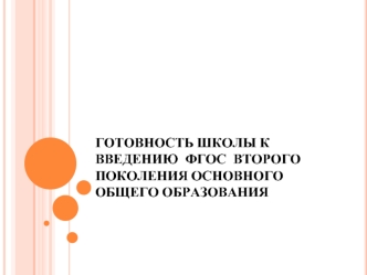 ГОТОВНОСТЬ ШКОЛЫ К ВВЕДЕНИЮ  ФГОС  ВТОРОГО ПОКОЛЕНИЯ ОСНОВНОГО ОБЩЕГО ОБРАЗОВАНИЯ