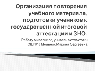 Организация повторения учебного материала, подготовки учеников к государственной итоговой  аттестации и ЗНО.