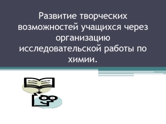 Развитие творческих возможностей учащихся через организацию исследовательской работы по химии.