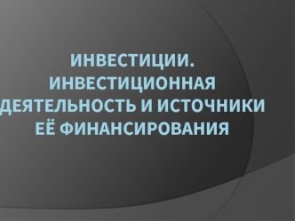 Инвестиции. Инвестиционная деятельность и источники её финансирования