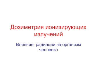 Дозиметрия ионизирующих излучений. Влияние радиации на организм человека