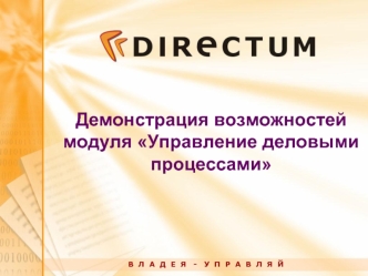 Демонстрация возможностей модуля Управление деловыми процессами В Л А Д Е Я - У П Р А В Л Я Й.