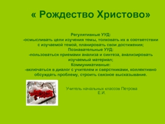 Рождество ХристовоРегулятивные УУД:-осмысливать цели изучения темы, толковать их в соответствии с изучаемой темой, планировать свои достижения;Познавательные УУД:-пользоваться приемами анализа и синтеза, анализировать изучаемый материал;Коммуникативные:-в