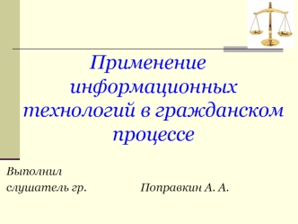 Применение информационных технологий в гражданском  процессе

Выполнил
слушатель гр. 				Поправкин А. А.