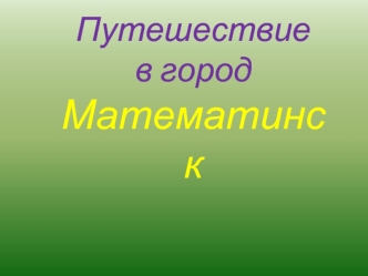 Путешествие 
в город  Математинск