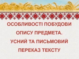 Особливості побудови опису предмета. Усний та письмовий переказ тексту