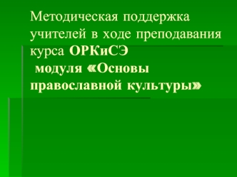 Методическая поддержка учителей в ходе преподавания курса ОРКиСЭ модуля Основы православной культуры