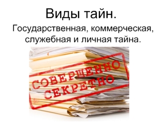 Виды тайн. Государственная, коммерческая, служебная и личная тайна