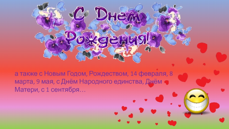 а также с Новым Годом, Рождеством, 14 февраля, 8 марта, 9 мая, с Днём Народного