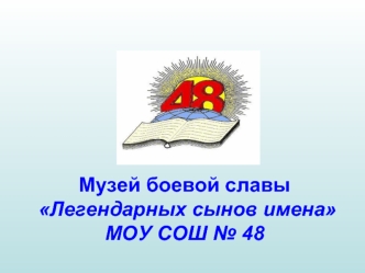 Музей боевой славы  Легендарных сынов именаМОУ СОШ № 48