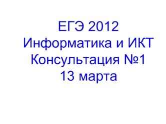 ЕГЭ 2012 Информатика и ИКТ. Консультация №1 13 марта