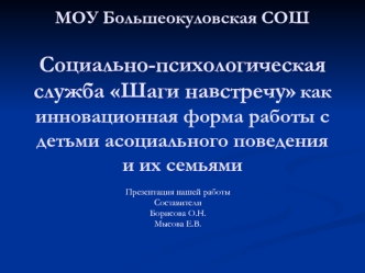 МОУ Большеокуловская СОШСоциально-психологическая служба Шаги навстречу как инновационная форма работы с детьми асоциального поведения и их семьями