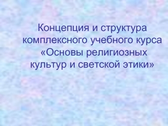 Концепция и структура комплексного учебного курса Основы религиозных культур и светской этики