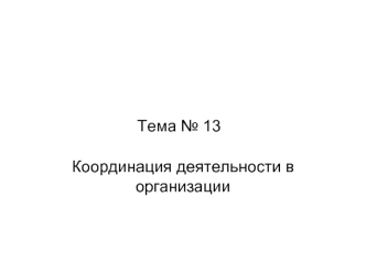 Координация деятельности в организации. (Тема 13)