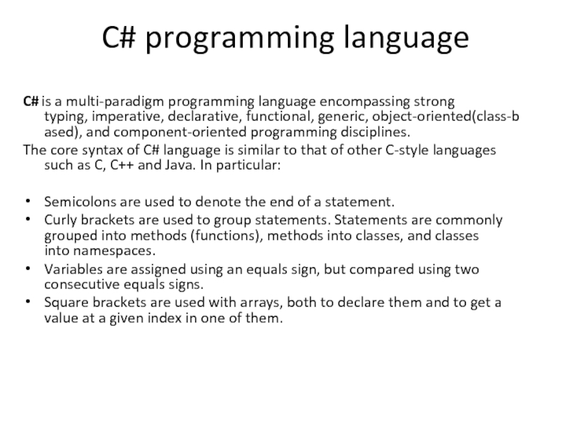 C# programming language C# is a multi-paradigm programming language encompassing strong typing, imperative, declarative, functional, generic, object-oriented(class-based), and component-oriented programming disciplines.  The core syntax of C#