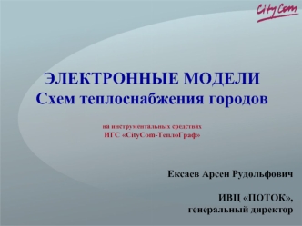 ЭЛЕКТРОННЫЕ МОДЕЛИ 
Схем теплоснабжения городов

на инструментальных средствах 
ИГС CityCom-ТеплоГраф


Ексаев Арсен Рудольфович

ИВЦ ПОТОК,
генеральный директор