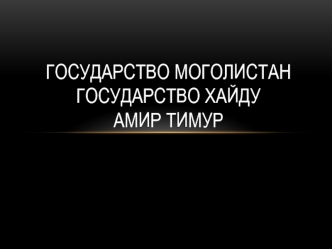 Государство Моголистан. Государство Хайду. Амир Тимур