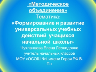 Методическое объединение Тематика: Формирование и развитие универсальных учебных действий  учащихся начальной  школы