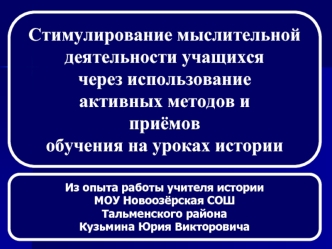 Стимулирование мыслительной
деятельности учащихся
через использование
активных методов и
приёмов
обучения на уроках истории