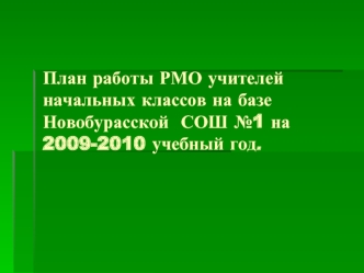 План работы РМО учителей начальных классов на базе Новобурасской  СОШ №1 на 2009-2010 учебный год.