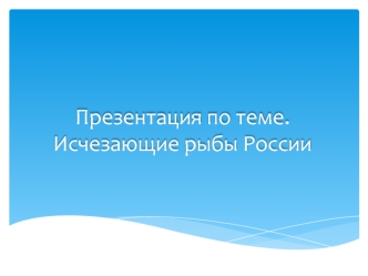 Презентация по теме.Исчезающие рыбы России