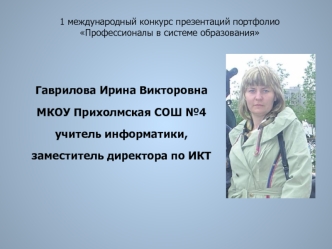 Гаврилова Ирина ВикторовнаМКОУ Прихолмская СОШ №4учитель информатики, заместитель директора по ИКТ