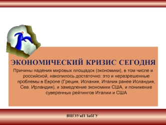 ЭКОНОМИЧЕСКИЙ КРИЗИС СЕГОДНЯ
Причины падения мировых площадок (экономики), в том числе и российской, накопилось достаточно: это и неразрешенные проблемы в Европе (Греция, Испания, Италия ранее Исландия, Сеа. Ирландия), и замедление экономики США, и пониже