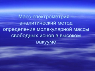 Масс-спектрометрия – аналитический метод определения молекулярной массы свободных ионов в высоком вакууме