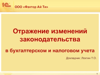 Отражение изменений законодательства
в бухгалтерском и налоговом учета
                                                                                  Докладчик: Лохтин Т.О.