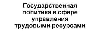 Государственная политика в сфере управления трудовыми ресурсами