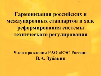 Гармонизация российских и международных стандартов в ходе реформирования системы технического регулирования


Член правления РАО ЕЭС России 
В.А. Зубакин