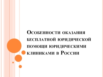 Особенности оказания бесплатной юридической помощи юридическими клиниками в России