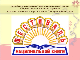 Межрегиональный фестиваль национальной книги 
Через книгу – к согласию народов 
проходит ежегодно в апреле в канун Дня чувашского языка
