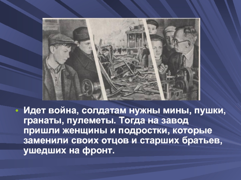 Прийти на завод. Тогда на завод. Ребята заменим отцов и братьев 1941. Шла война заменить.