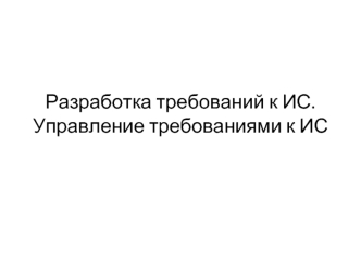 Разработка требований к ИС. Управление требованиями к ИС