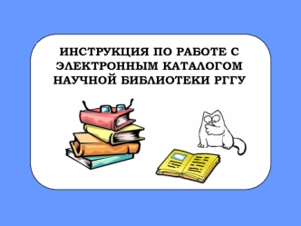 ИНСТРУКЦИЯ ПО РАБОТЕ С 
ЭЛЕКТРОННЫМ КАТАЛОГОМ 
НАУЧНОЙ БИБЛИОТЕКИ РГГУ