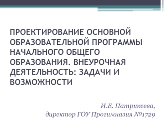 ПРОЕКТИРОВАНИЕ ОСНОВНОЙ ОБРАЗОВАТЕЛЬНОЙ ПРОГРАММЫ НАЧАЛЬНОГО ОБЩЕГО ОБРАЗОВАНИЯ. ВНЕУРОЧНАЯ ДЕЯТЕЛЬНОСТЬ: ЗАДАЧИ И ВОЗМОЖНОСТИ