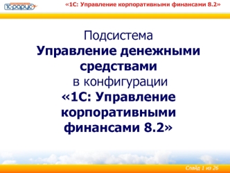 ПодсистемаУправление денежными средствами в конфигурации 1С: Управление корпоративными финансами 8.2