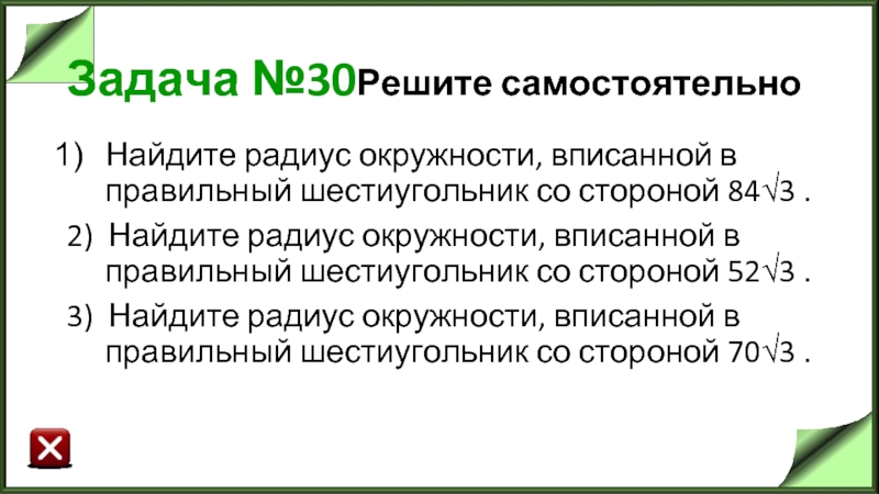 Задача №30Решите самостоятельно Найдите радиус окружности, вписанной в правильный шестиугольник со стороной 84√3 . 2) Найдите радиус окружности,